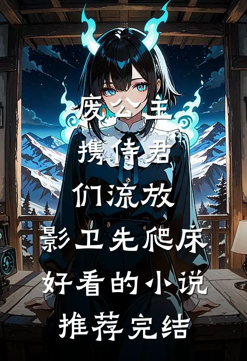 废公主携侍君们流放，影卫先爬床好看的小说推荐完结