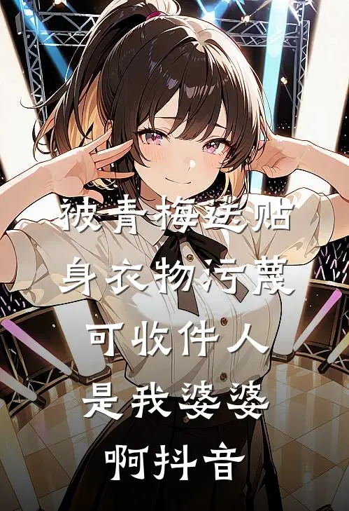 被青梅送贴身衣物污蔑，可收件人是我婆婆啊抖音