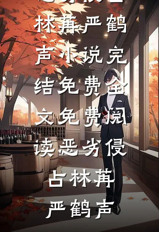 恶劣侵占(林苒严鹤声)小说完结免费_全文免费阅读恶劣侵占林苒严鹤声