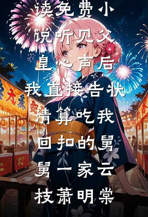 听见父皇心声后，我直接告状清算吃我回扣的舅舅一家(云枝萧明棠)免费阅读_在线阅读免费小说听见父皇心声后，我直接告状清算吃我回扣的舅舅一家(云枝萧明棠)