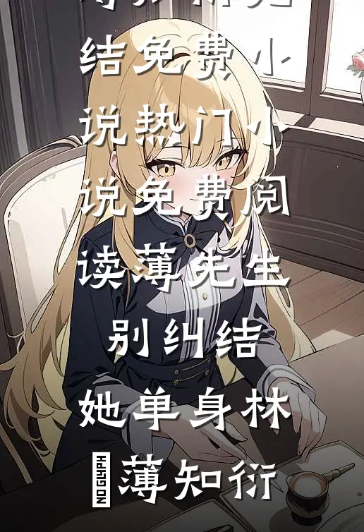 薄先生，别纠结，她单身林晞薄知衍完结免费小说_热门小说免费阅读薄先生，别纠结，她单身(林晞薄知衍)