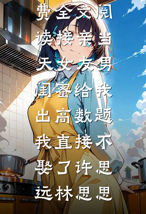 接亲当天女友男闺蜜给我出高数题，我直接不娶了(许思远林思思)免费小说在线看_完整版免费全文阅读接亲当天女友男闺蜜给我出高数题，我直接不娶了(许思远林思思)