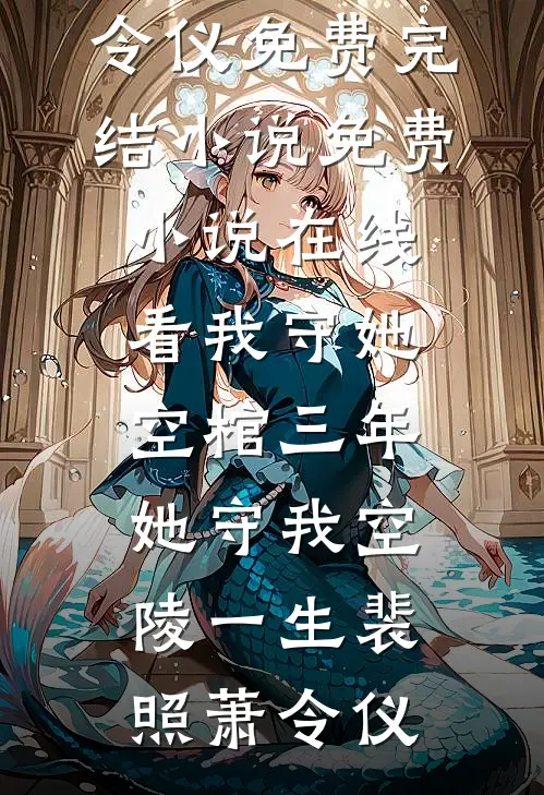 我守她空棺三年，她守我空陵一生裴照萧令仪免费完结小说_免费小说在线看我守她空棺三年，她守我空陵一生裴照萧令仪