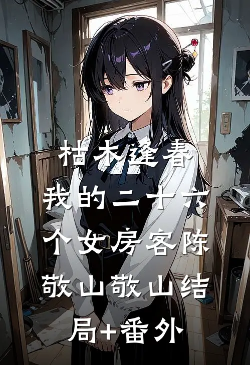 枯木逢春，我的二十六个女房客陈敬山敬山结局+番外