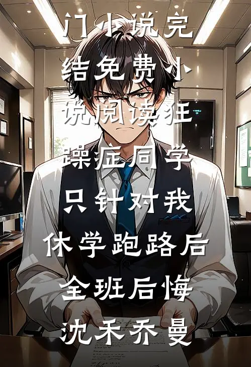 狂躁症同学只针对我，休学跑路后全班后悔(沈禾乔曼)热门小说完结_免费小说阅读狂躁症同学只针对我，休学跑路后全班后悔(沈禾乔曼)