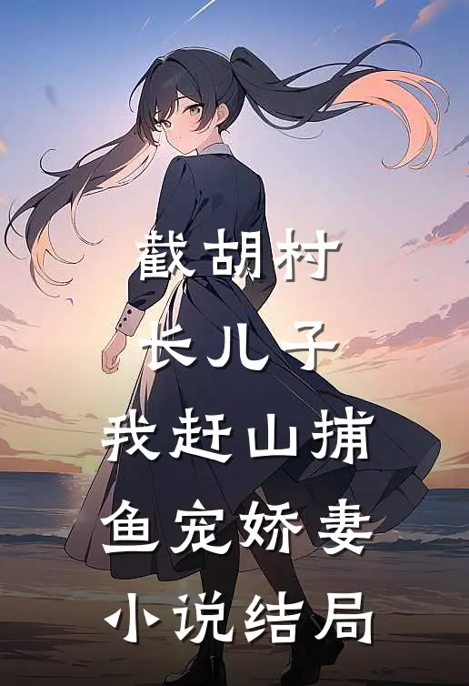 截胡村长儿子，我赶山捕鱼宠娇妻小说结局