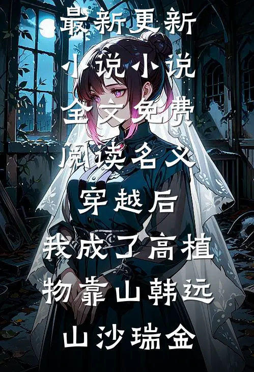 名义：穿越后，我成了高植物靠山(韩远山沙瑞金)最新更新小说_小说全文免费阅读名义：穿越后，我成了高植物靠山(韩远山沙瑞金)