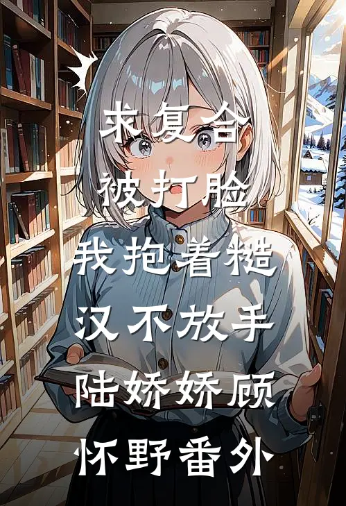 求复合被打脸，我抱着糙汉不放手陆娇娇顾怀野番外
