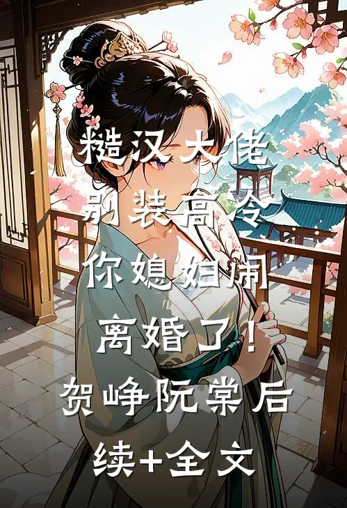 糙汉大佬别装高冷，你媳妇闹离婚了！贺峥阮棠后续+全文