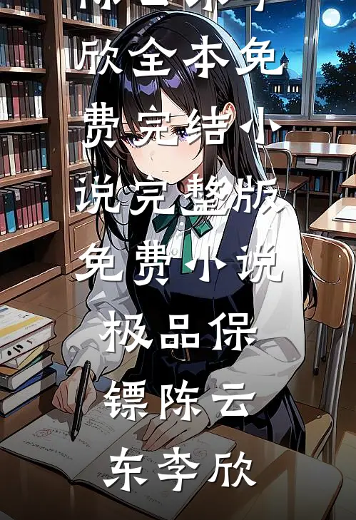 极品保镖陈云东李欣全本免费完结小说_完整版免费小说极品保镖陈云东李欣