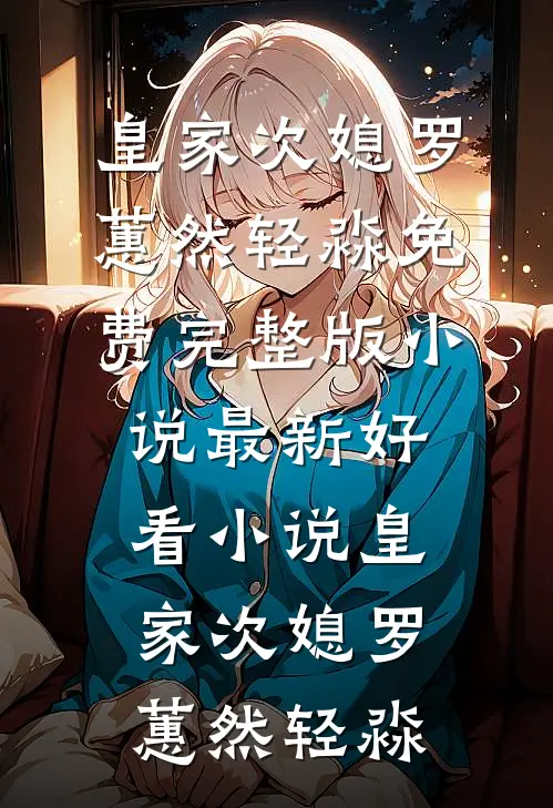 皇家次媳罗蕙然轻淼免费完整版小说_最新好看小说皇家次媳罗蕙然轻淼