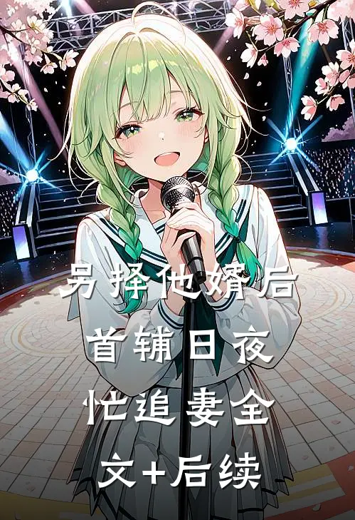 另择他婿后，首辅日夜忙追妻全文+后续