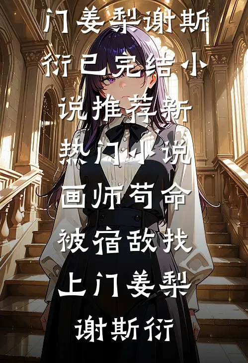 画师苟命，被宿敌找上门姜梨谢斯衍已完结小说推荐_新热门小说画师苟命，被宿敌找上门(姜梨谢斯衍)