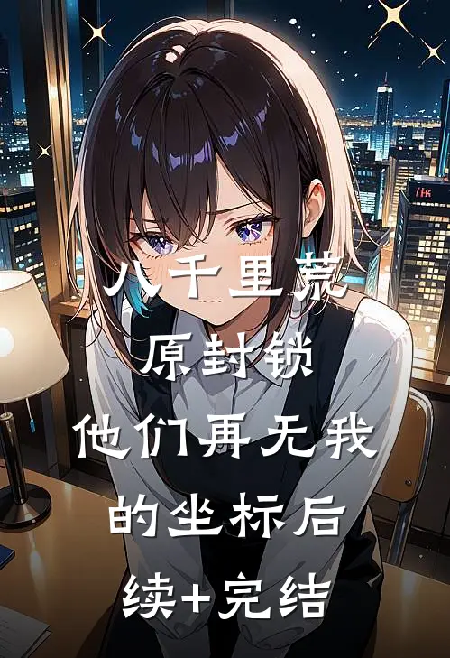 八千里荒原封锁，他们再无我的坐标后续+完结