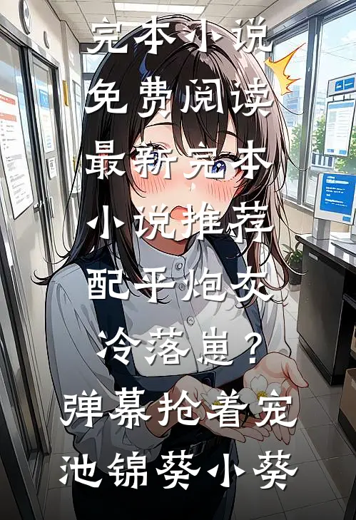 配平炮灰冷落崽？弹幕抢着宠池锦葵小葵完本小说免费阅读_最新完本小说推荐配平炮灰冷落崽？弹幕抢着宠池锦葵小葵