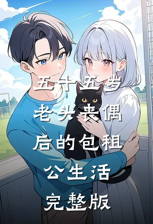 五十五岁老头丧偶后的包租公生活完整版