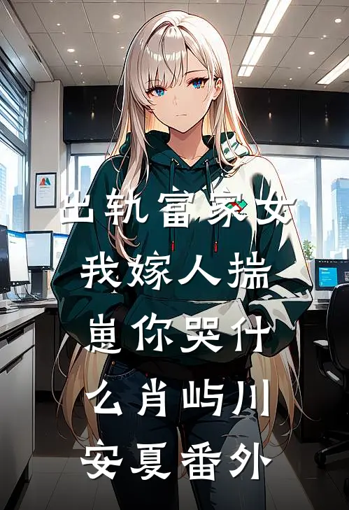 出轨富家女，我嫁人揣崽你哭什么肖屿川安夏番外