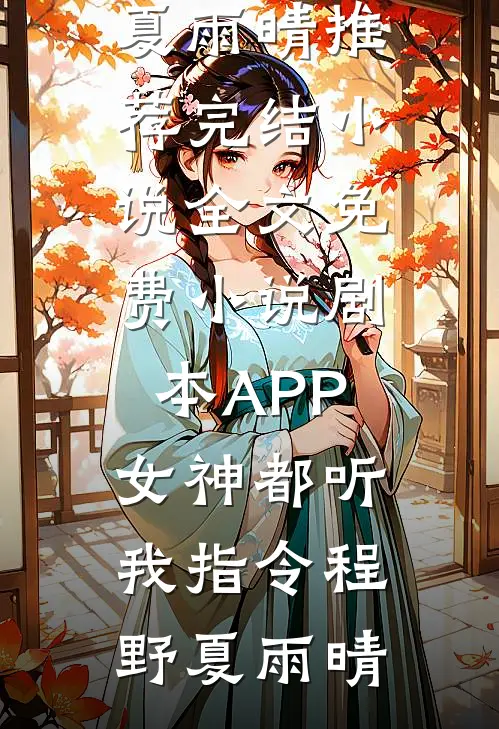 剧本APP：女神都听我指令(程野夏雨晴)推荐完结小说_全文免费小说剧本APP：女神都听我指令程野夏雨晴