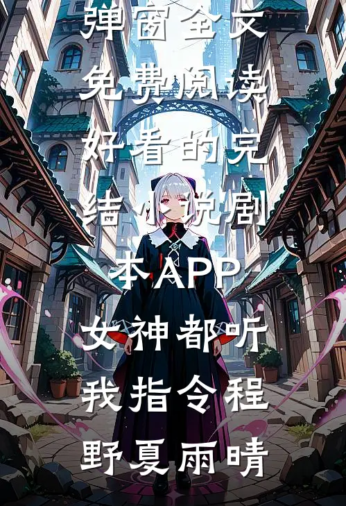 剧本APP：女神都听我指令(程野夏雨晴)无弹窗全文免费阅读_好看的完结小说剧本APP：女神都听我指令(程野夏雨晴)