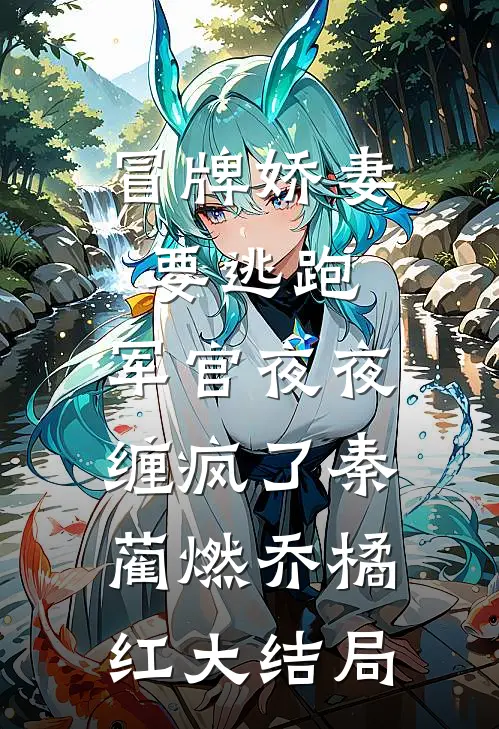 冒牌娇妻要逃跑，军官夜夜缠疯了秦蔺燃乔橘红大结局