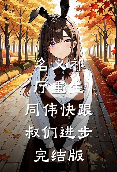 名义祁厅重生，同伟快跟叔们进步完结版