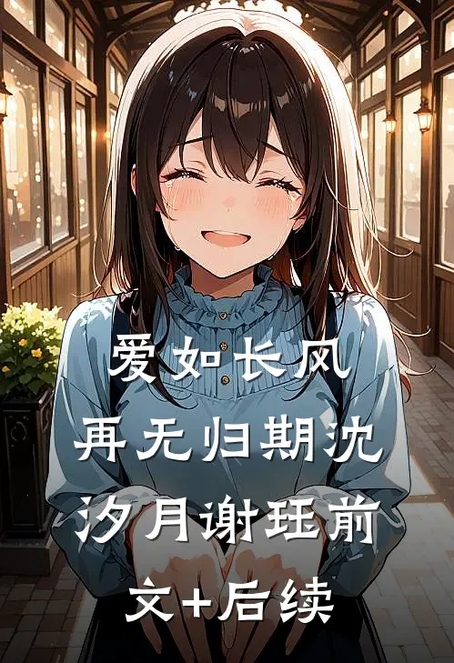 爱如长风，再无归期沈汐月谢珏前文+后续