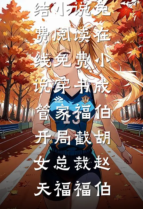 穿书成管家福伯，开局截胡女总裁(赵天福福伯)完结小说免费阅读_在线免费小说穿书成管家福伯，开局截胡女总裁赵天福福伯