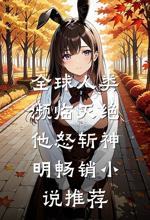 全球人类濒临灭绝，他怒斩神明畅销小说推荐