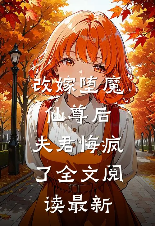 改嫁堕魔仙尊后,夫君悔疯了全文阅读最新章