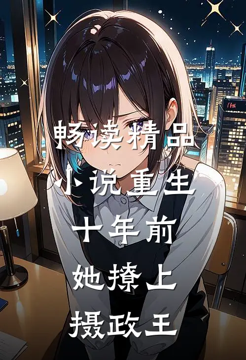 畅读精品重生十年前,她撩上摄政王妃