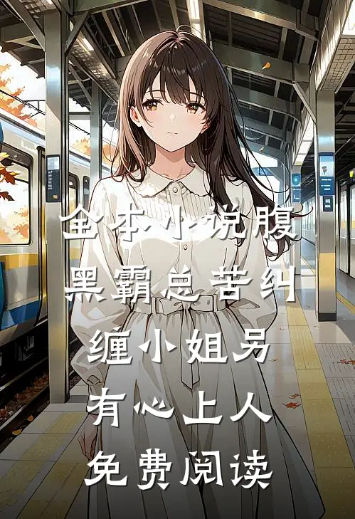 全本小说腹黑霸总苦纠缠小姐另有心上人免费阅读