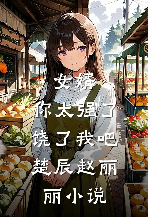 女婿,你太强了,饶了我吧楚辰赵丽丽阅读