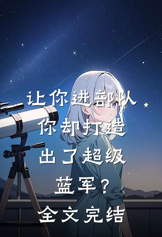 让你进部队,你却打造出了超级蓝军?全文完结阅读
