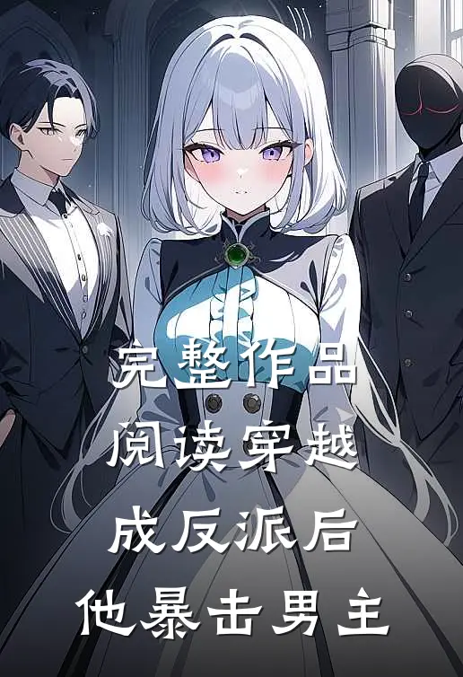 完整作品阅读穿越成反派后，他暴击男主