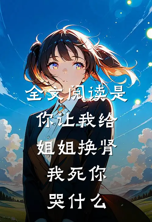 全文阅读是你让我给姐姐换肾，我死你哭什么