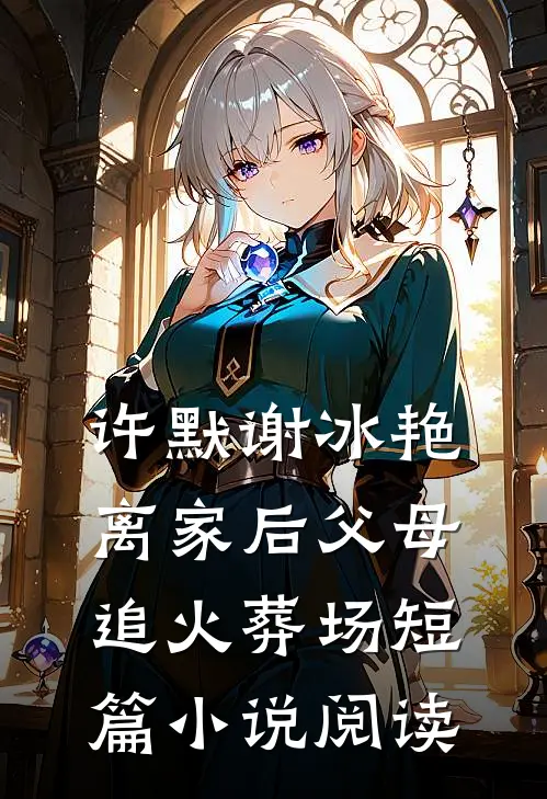 许默谢冰艳离家后父母追火葬场短篇小说阅读