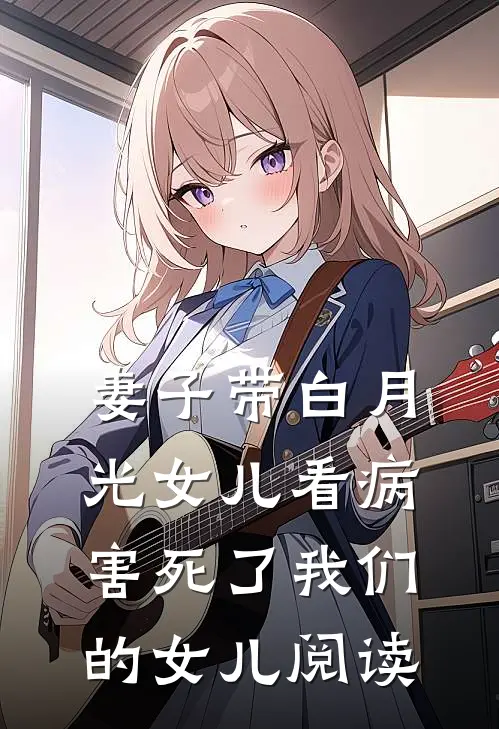 妻子带白月光女儿看病,害死了我们的女儿阅读