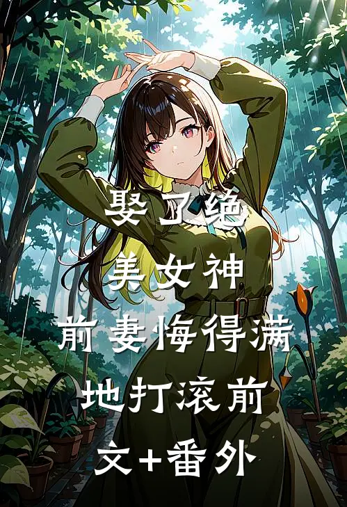 娶了绝美女神，前妻悔得满地打滚前文+番外
