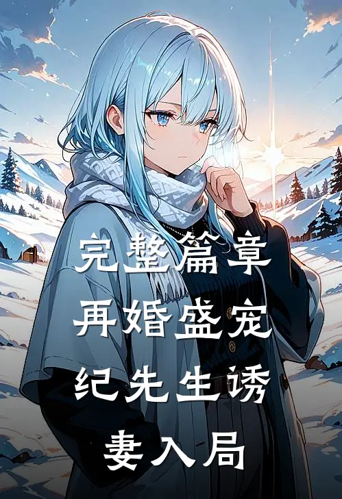 完整篇章再婚盛宠纪先生诱妻入局全文阅读