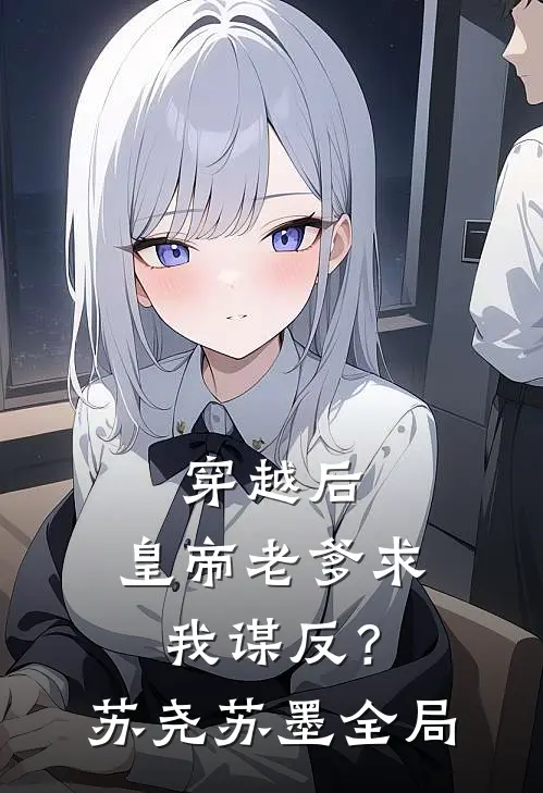 穿越后，皇帝老爹求我谋反？苏尧苏墨全局