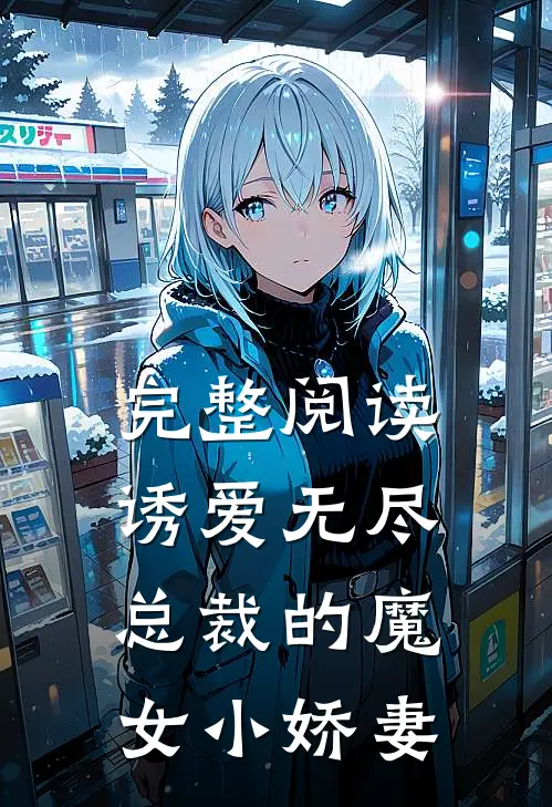 完整阅读诱爱无尽总裁的魔女小娇妻全文