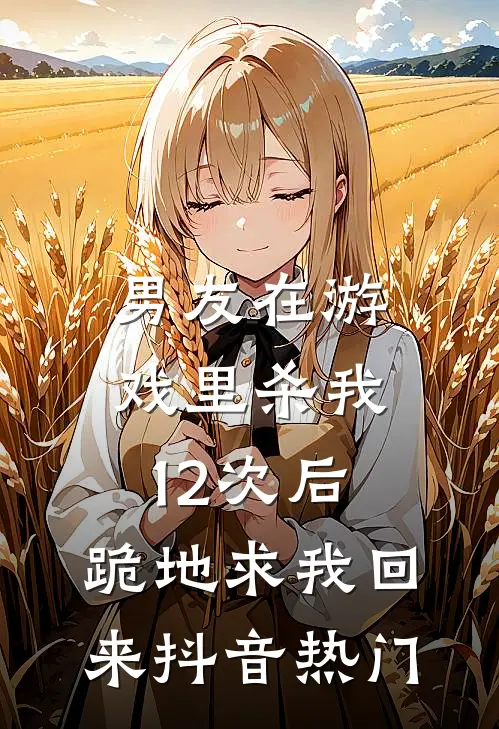 男友在游戏里杀我12次后，跪地求我回来抖音热门