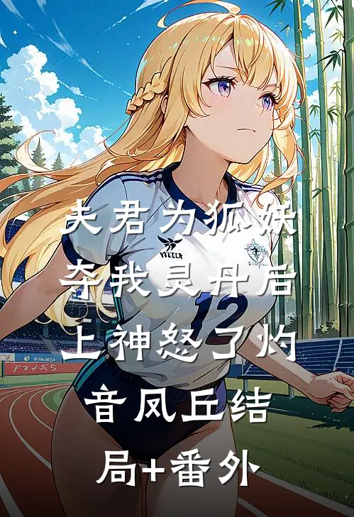 夫君为狐妖夺我灵丹后，上神怒了灼音凤丘结局+番外