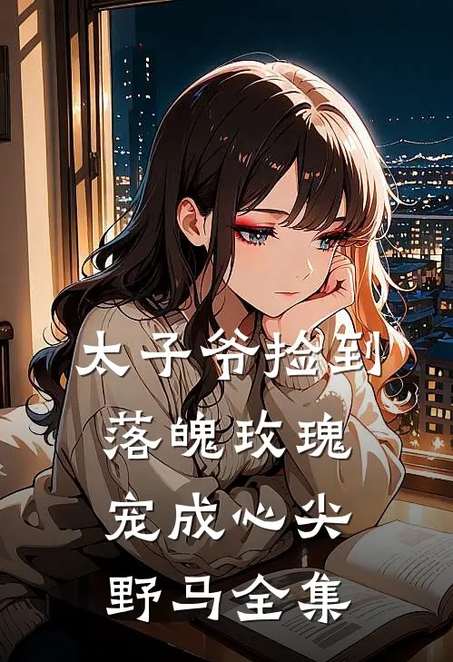 太子爷捡到落魄玫瑰,宠成心尖野马 全集免费观看