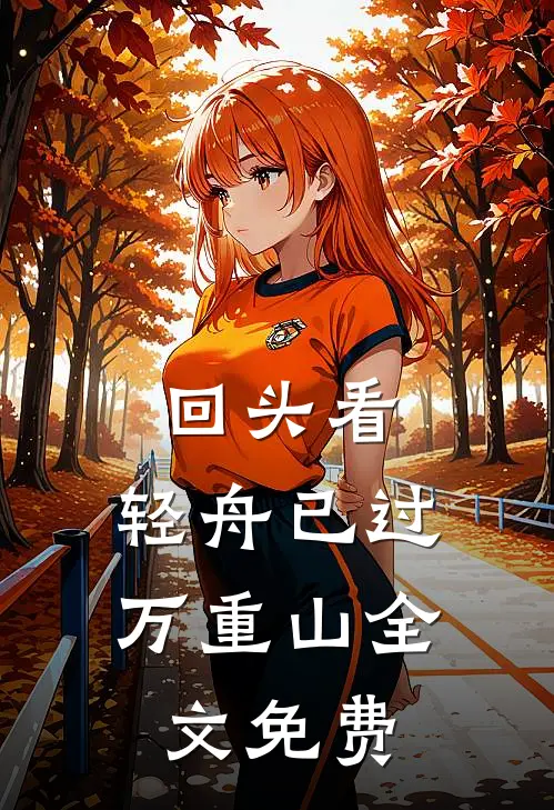 回头看,轻舟已过万重山全文免费阅读