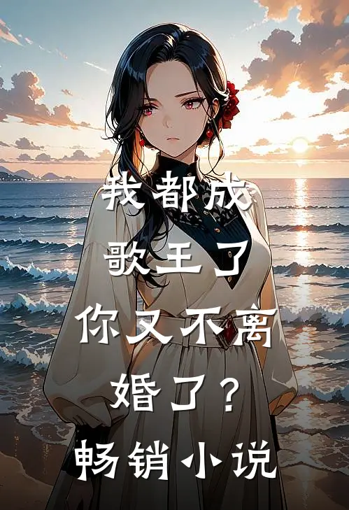 我都成歌王了，你又不离婚了？畅销小说