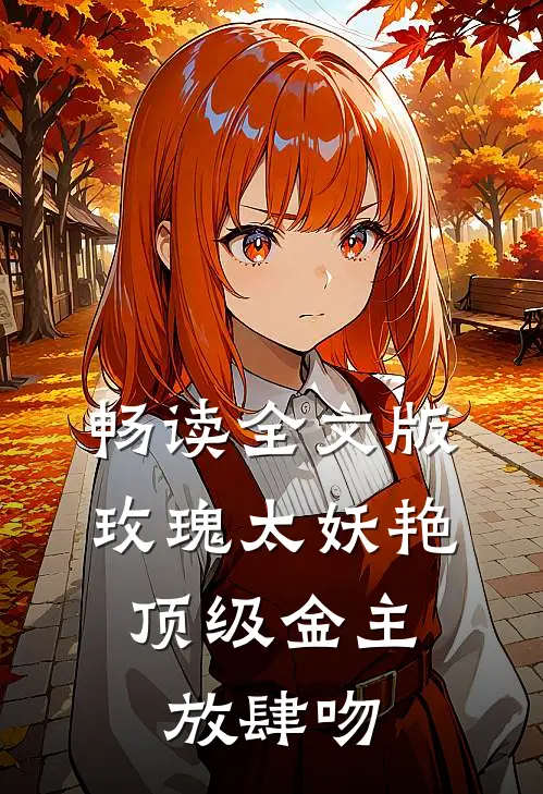 畅读全文版玫瑰太妖艳，顶级金主放肆吻