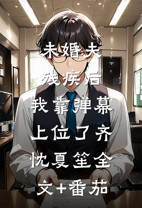 未婚夫残疾后，我靠弹幕上位了齐忱夏笙全文+番茄