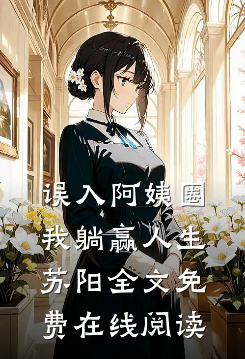 误入阿姨圈，我躺赢人生苏阳全文免费在线阅读