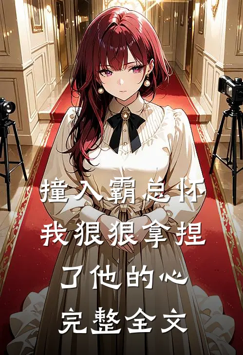 撞入霸总怀，我狠狠拿捏了他的心完整全文
